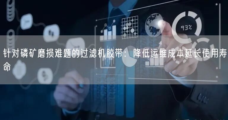 针对磷矿磨损难题的过滤机胶带：降低运维成本延长使用寿命
