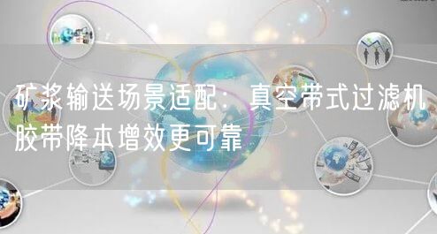 矿浆输送场景适配：真空带式过滤机胶带降本增效更可靠
