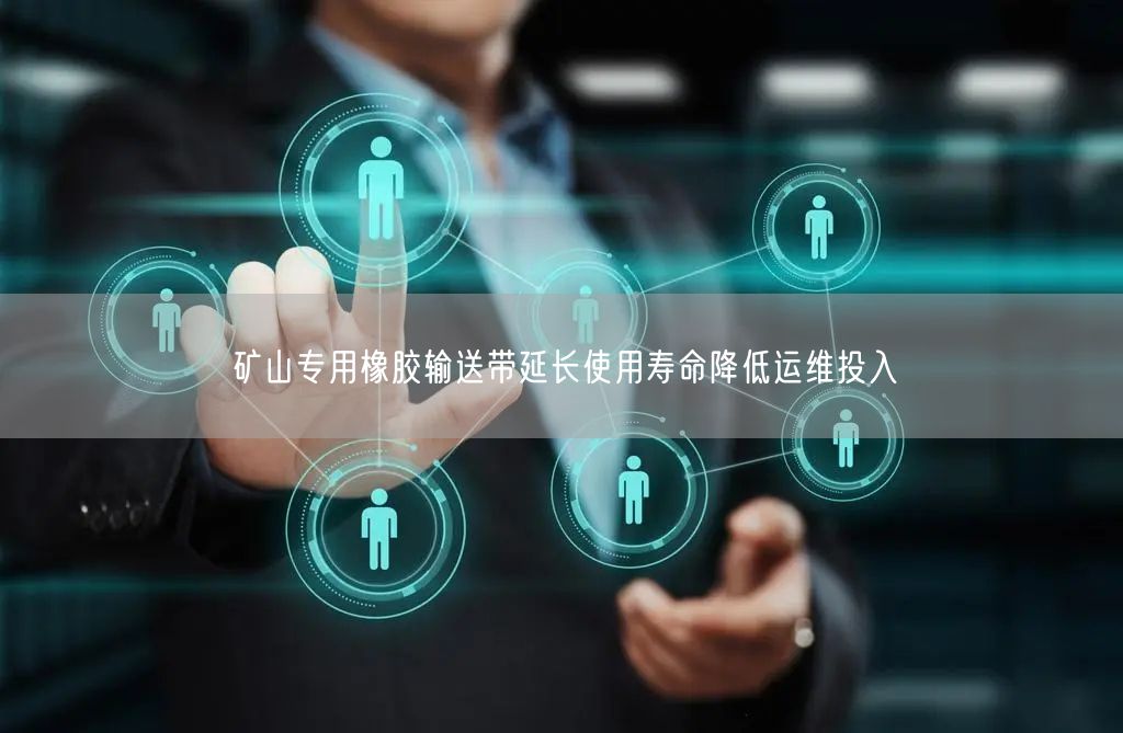 矿山专用橡胶输送带延长使用寿命降低运维投入