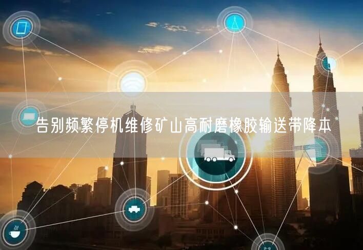 告别频繁停机维修矿山高耐磨橡胶输送带降本